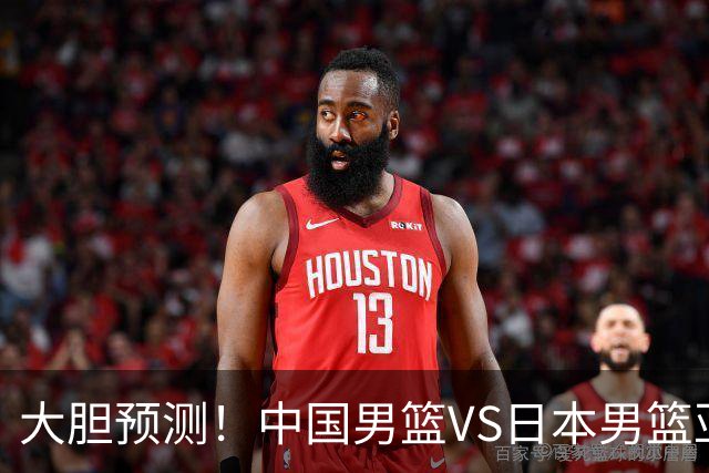大胆预测！中国男篮VS日本男篮亚运会，中国男篮大胜，原因有4点