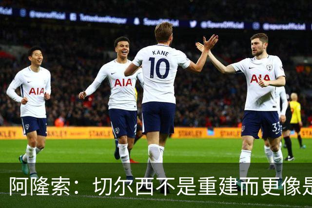 阿隆索：切尔西不是重建而更像是升级 我更倾向于用行动说话